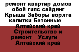 ремонт квартир домов обой гипс сайдинг.Крыши.Заборы ворлта калитки.Бетонные  - Алтайский край Строительство и ремонт » Услуги   . Алтайский край